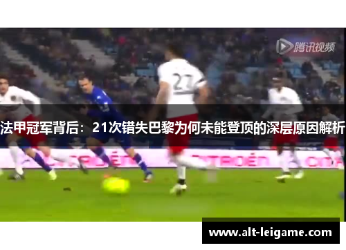 法甲冠军背后：21次错失巴黎为何未能登顶的深层原因解析