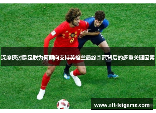 深度探讨欧足联为何倾向支持英格兰最终夺冠背后的多重关键因素 深度探讨欧足联为何倾向支持英格兰最终夺冠背后的多重关键因素