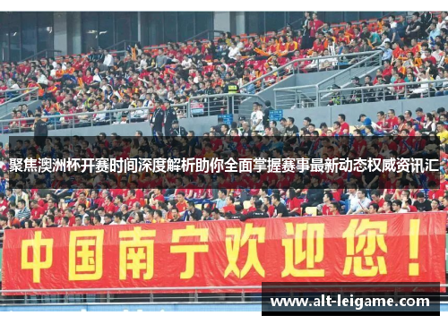 聚焦澳洲杯开赛时间深度解析助你全面掌握赛事最新动态权威资讯汇