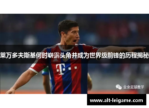 莱万多夫斯基何时崭露头角并成为世界级前锋的历程揭秘