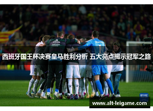 西班牙国王杯决赛皇马胜利分析 五大亮点揭示冠军之路
