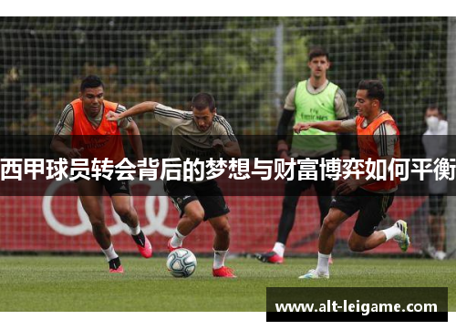 西甲球员转会背后的梦想与财富博弈如何平衡 西甲球员转会背后的梦想与财富博弈如何平衡