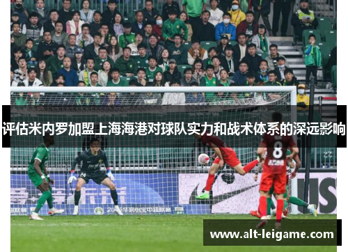 评估米内罗加盟上海海港对球队实力和战术体系的深远影响
