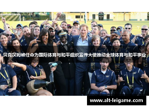 贝克汉姆被任命为国际体育与和平组织宣传大使推动全球体育与和平事业