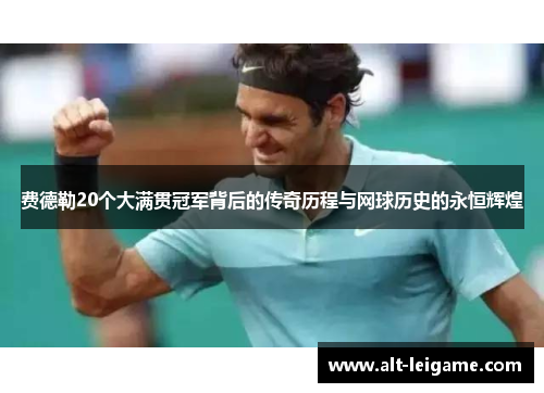 费德勒20个大满贯冠军背后的传奇历程与网球历史的永恒辉煌