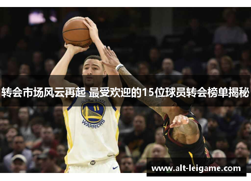 转会市场风云再起 最受欢迎的15位球员转会榜单揭秘