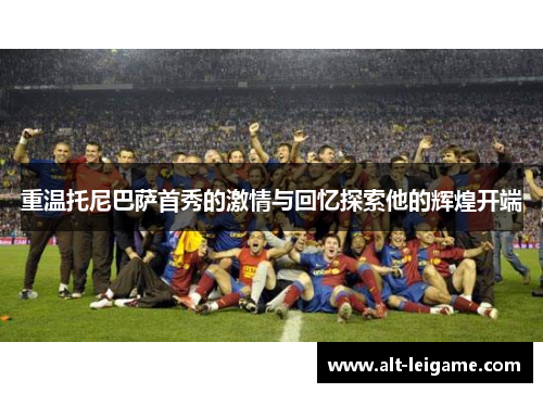 重温托尼巴萨首秀的激情与回忆探索他的辉煌开端