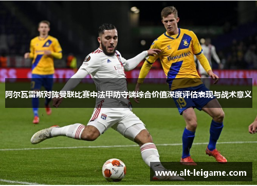 阿尔瓦雷斯对阵曼联比赛中法甲防守端综合价值深度评估表现与战术意义