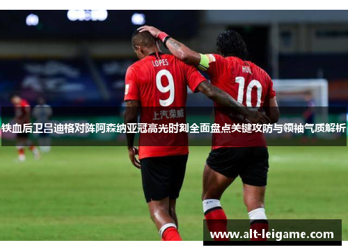铁血后卫吕迪格对阵阿森纳亚冠高光时刻全面盘点关键攻防与领袖气质解析 铁血后卫吕迪格对阵阿森纳亚冠高光时刻全面盘点关键攻防与领袖气质解析