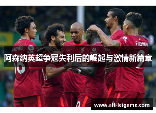 阿森纳英超争冠失利后的崛起与激情新篇章 阿森纳英超争冠失利后的崛起与激情新篇章
