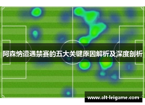 阿森纳遭遇禁赛的五大关键原因解析及深度剖析