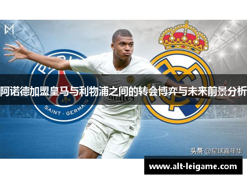 阿诺德加盟皇马与利物浦之间的转会博弈与未来前景分析 阿诺德加盟皇马与利物浦之间的转会博弈与未来前景分析