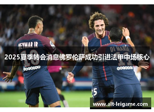 2025夏季转会消息佛罗伦萨成功引进法甲中场核心 2025夏季转会消息佛罗伦萨成功引进法甲中场核心