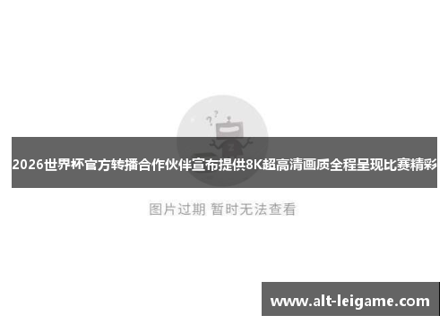 2026世界杯官方转播合作伙伴宣布提供8K超高清画质全程呈现比赛精彩