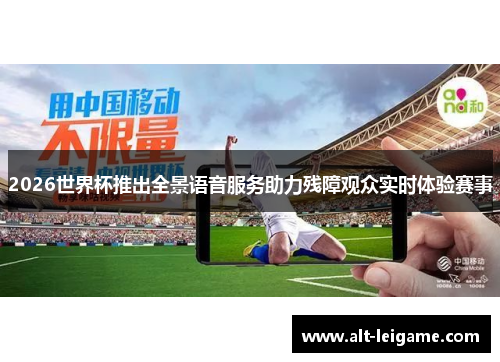 2026世界杯推出全景语音服务助力残障观众实时体验赛事 2026世界杯推出全景语音服务助力残障观众实时体验赛事