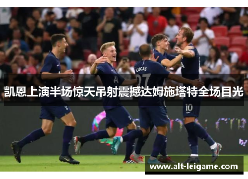 凯恩上演半场惊天吊射震撼达姆施塔特全场目光 凯恩上演半场惊天吊射震撼达姆施塔特全场目光