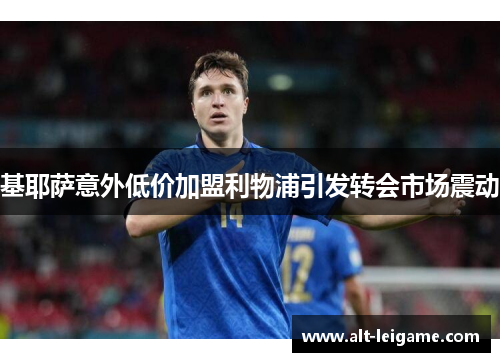 基耶萨意外低价加盟利物浦引发转会市场震动