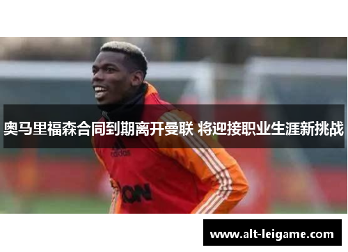 奥马里福森合同到期离开曼联 将迎接职业生涯新挑战