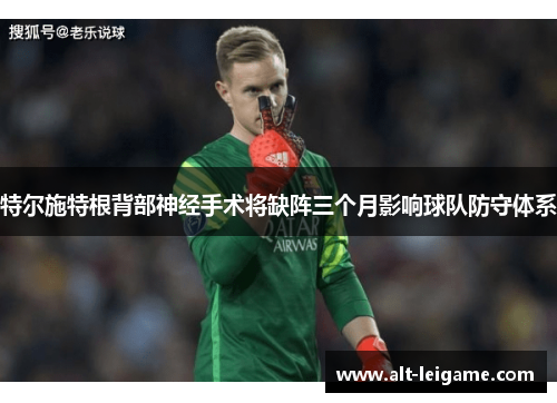 特尔施特根背部神经手术将缺阵三个月影响球队防守体系