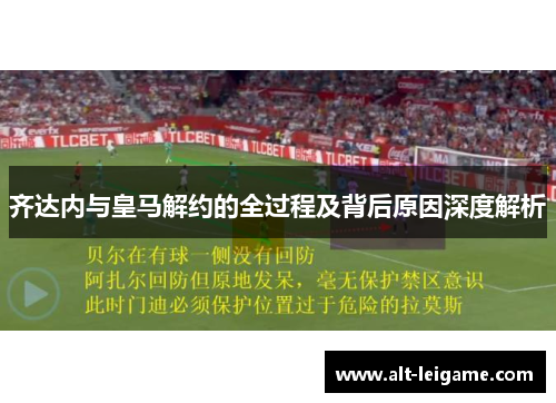 齐达内与皇马解约的全过程及背后原因深度解析 齐达内与皇马解约的全过程及背后原因深度解析