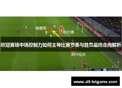 欧冠赛场中场控制力如何主导比赛节奏与胜负最终走向解析 欧冠赛场中场控制力如何主导比赛节奏与胜负最终走向解析