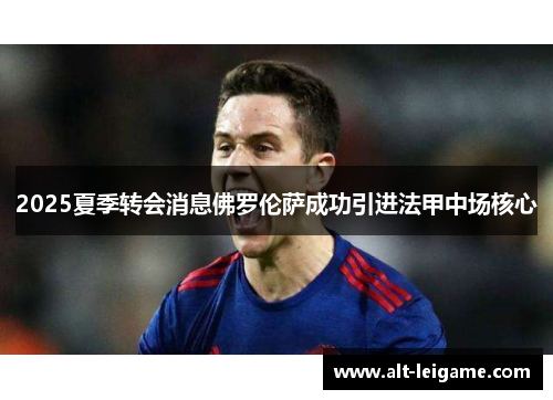 2025夏季转会消息佛罗伦萨成功引进法甲中场核心 2025夏季转会消息佛罗伦萨成功引进法甲中场核心